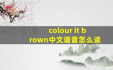 colour it brown中文谐音怎么读